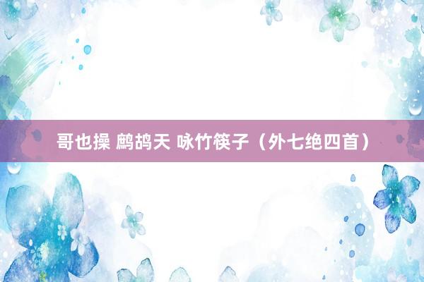 哥也操 鹧鸪天 咏竹筷子（外七绝四首）