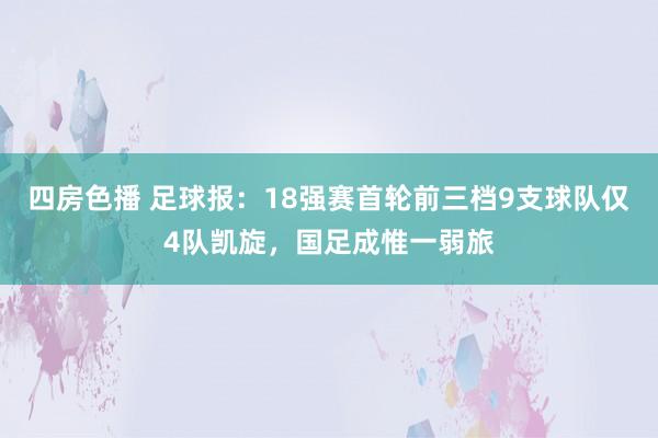 四房色播 足球报：18强赛首轮前三档9支球队仅4队凯旋，国足成惟一弱旅