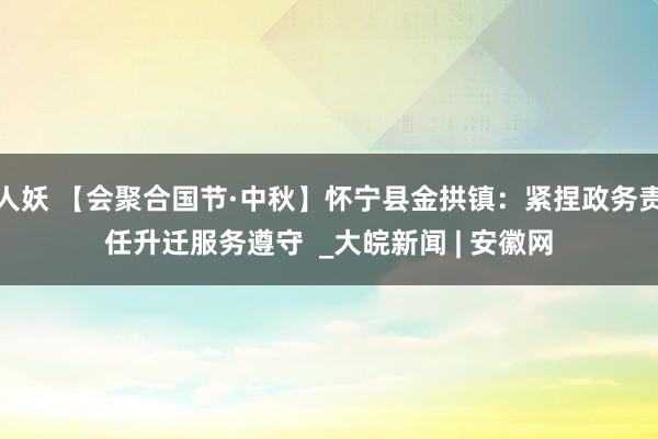 人妖 【会聚合国节·中秋】怀宁县金拱镇：紧捏政务责任升迁服务遵守  _大皖新闻 | 安徽网