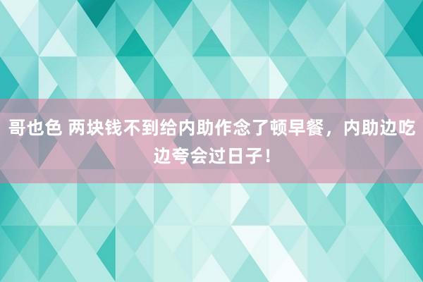 哥也色 两块钱不到给内助作念了顿早餐，内助边吃边夸会过日子！