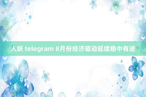 人妖 telegram 8月份经济驱动延续稳中有进