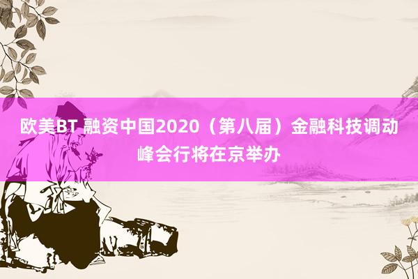 欧美BT 融资中国2020（第八届）金融科技调动峰会行将在京举办
