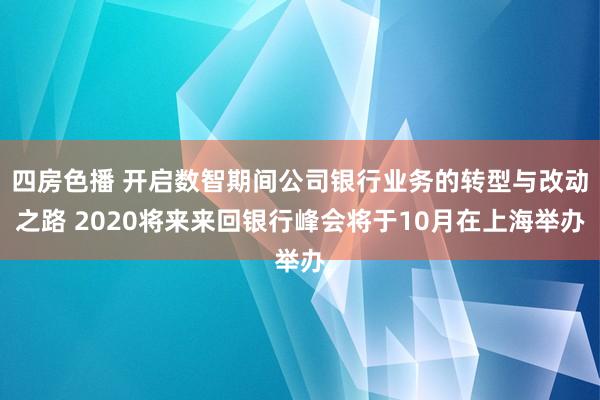 四房色播 开启数智期间公司银行业务的转型与改动之路 2020将来来回银行峰会将于10月在上海举办