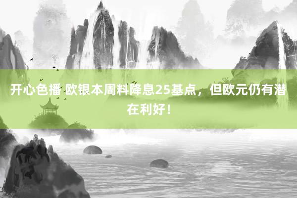 开心色播 欧银本周料降息25基点，但欧元仍有潜在利好！