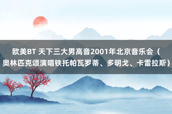 欧美BT 天下三大男高音2001年北京音乐会（奥林匹克颂演唱铁托帕瓦罗蒂、多明戈、卡雷拉斯）