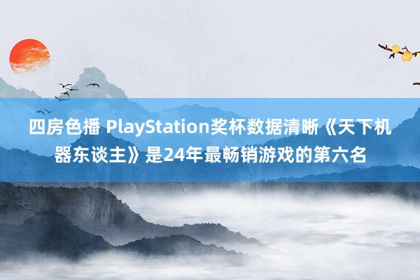 四房色播 PlayStation奖杯数据清晰《天下机器东谈主》是24年最畅销游戏的第六名