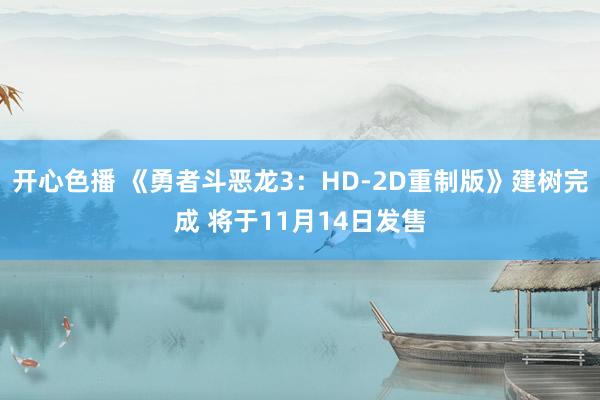 开心色播 《勇者斗恶龙3：HD-2D重制版》建树完成 将于11月14日发售