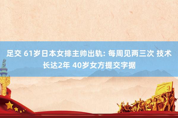 足交 61岁日本女排主帅出轨: 每周见两三次 技术长达2年 40岁女方提交字据