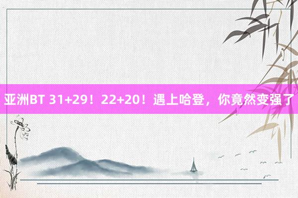 亚洲BT 31+29！22+20！遇上哈登，你竟然变强了