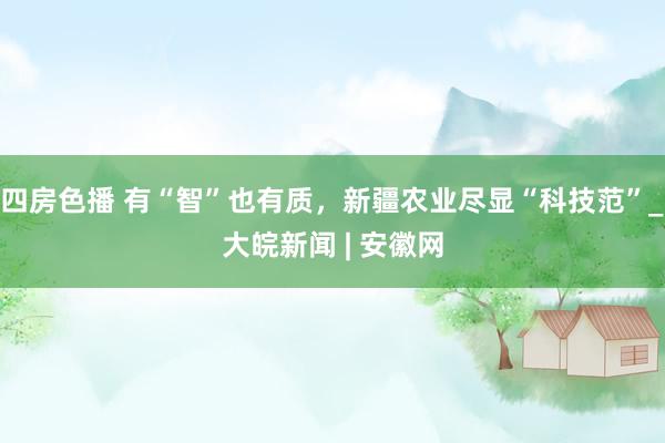 四房色播 有“智”也有质，新疆农业尽显“科技范”_大皖新闻 | 安徽网