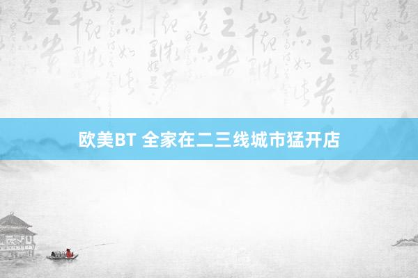 欧美BT 全家在二三线城市猛开店