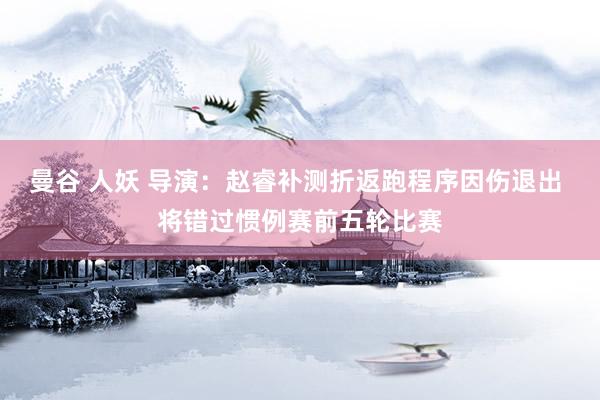 曼谷 人妖 导演：赵睿补测折返跑程序因伤退出 将错过惯例赛前五轮比赛