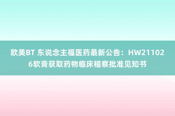 欧美BT 东说念主福医药最新公告：HW211026软膏获取药物临床稽察批准见知书