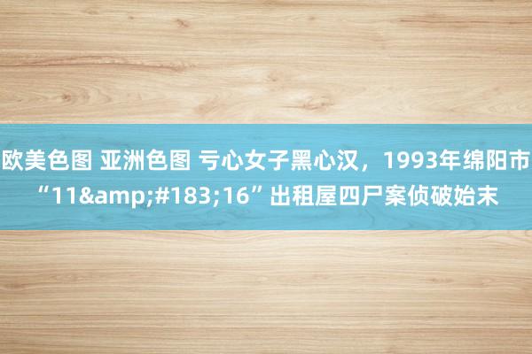欧美色图 亚洲色图 亏心女子黑心汉，1993年绵阳市“11&#183;16”出租屋四尸案侦破始末