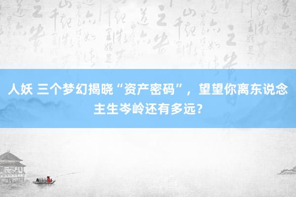 人妖 三个梦幻揭晓“资产密码”，望望你离东说念主生岑岭还有多远？