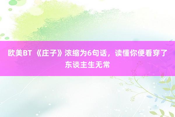 欧美BT 《庄子》浓缩为6句话，读懂你便看穿了东谈主生无常