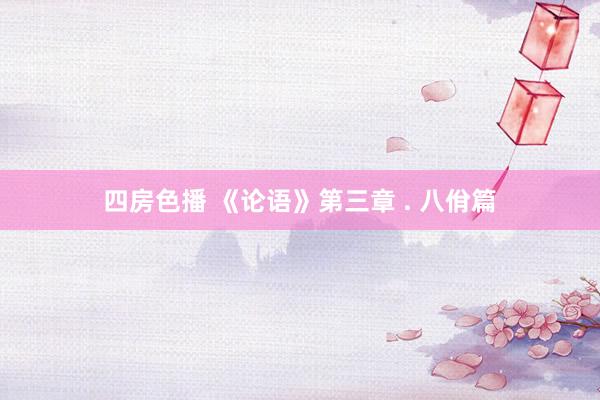 四房色播 《论语》第三章 . 八佾篇