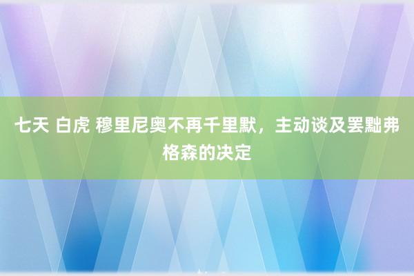 七天 白虎 穆里尼奥不再千里默，主动谈及罢黜弗格森的决定