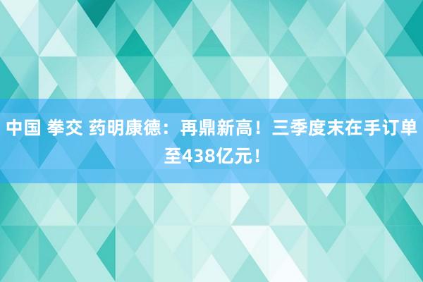 中国 拳交 药明康德：再鼎新高！三季度末在手订单至438亿元！