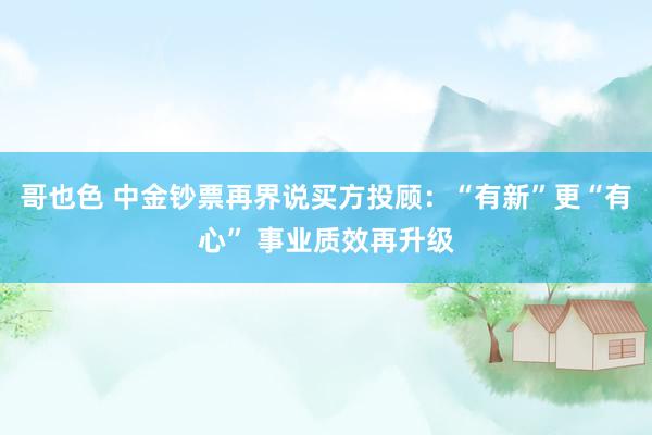 哥也色 中金钞票再界说买方投顾：“有新”更“有心” 事业质效再升级