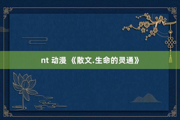 nt 动漫 《散文.生命的灵通》