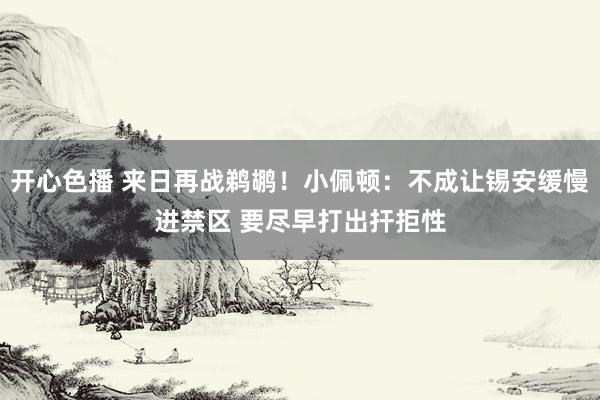 开心色播 来日再战鹈鹕！小佩顿：不成让锡安缓慢进禁区 要尽早打出扞拒性