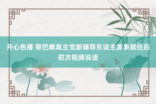 开心色播 黎巴嫩真主党新辅导东谈主发表就任后初次视频说话