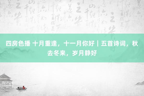 四房色播 十月重逢，十一月你好｜五首诗词，秋去冬来，岁月静好