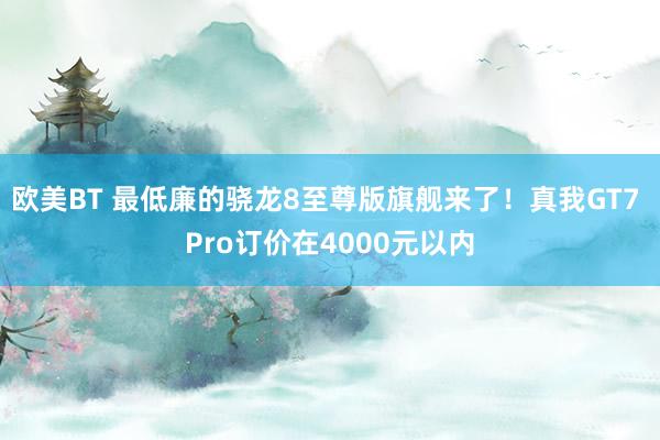 欧美BT 最低廉的骁龙8至尊版旗舰来了！真我GT7 Pro订价在4000元以内