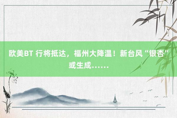 欧美BT 行将抵达，福州大降温！新台风“银杏”或生成……