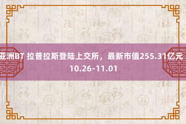 亚洲BT 拉普拉斯登陆上交所，最新市值255.31亿元丨10.26-11.01