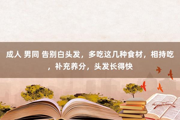 成人 男同 告别白头发，多吃这几种食材，相持吃，补充养分，头发长得快