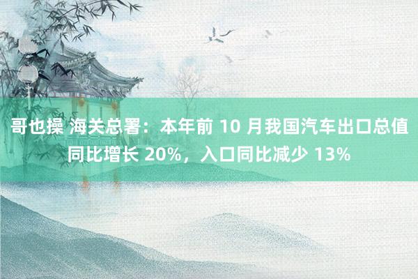 哥也操 海关总署：本年前 10 月我国汽车出口总值同比增长 20%，入口同比减少 13%