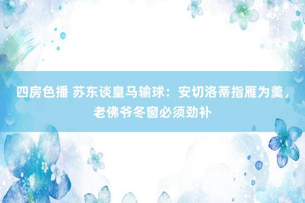 四房色播 苏东谈皇马输球：安切洛蒂指雁为羹，老佛爷冬窗必须劲补