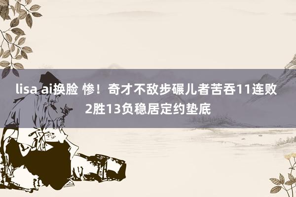 lisa ai换脸 惨！奇才不敌步碾儿者苦吞11连败 2胜13负稳居定约垫底