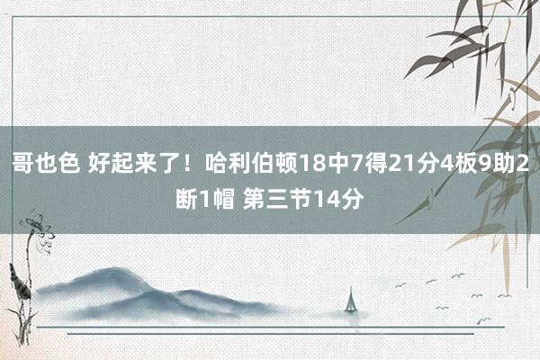 哥也色 好起来了！哈利伯顿18中7得21分4板9助2断1帽 第三节14分