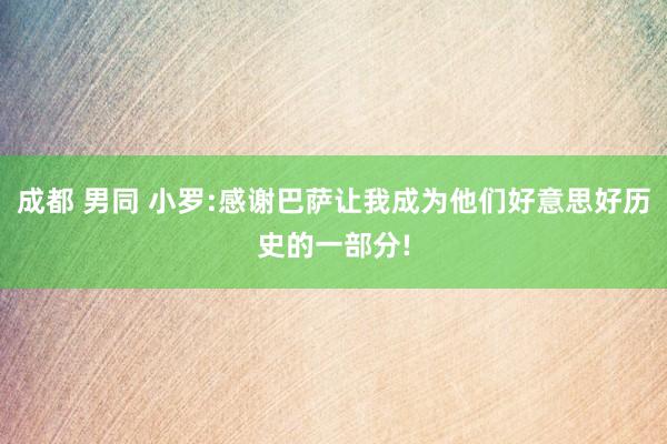 成都 男同 小罗:感谢巴萨让我成为他们好意思好历史的一部分!