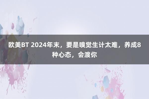 欧美BT 2024年末，要是嗅觉生计太难，养成8种心态，会渡你