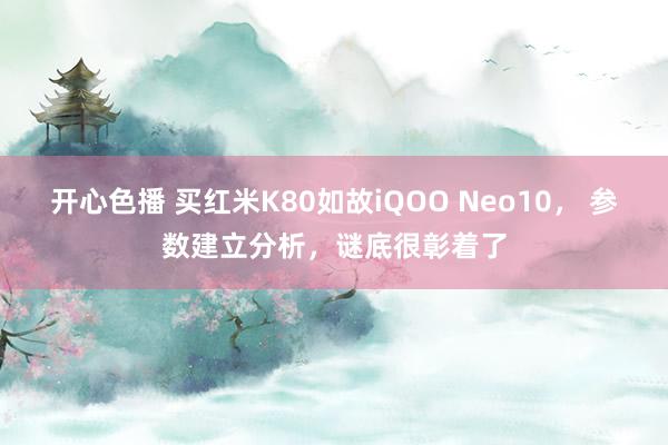 开心色播 买红米K80如故iQOO Neo10， 参数建立分析，谜底很彰着了