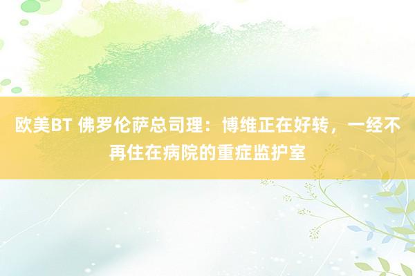 欧美BT 佛罗伦萨总司理：博维正在好转，一经不再住在病院的重症监护室