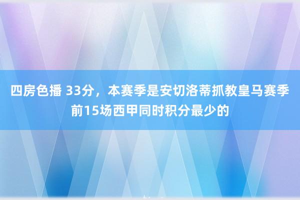 四房色播 33分，本赛季是安切洛蒂抓教皇马赛季前15场西甲同时积分最少的