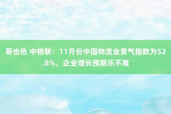 哥也色 中物联：11月份中国物流业景气指数为52.8%，企业增长预期乐不雅