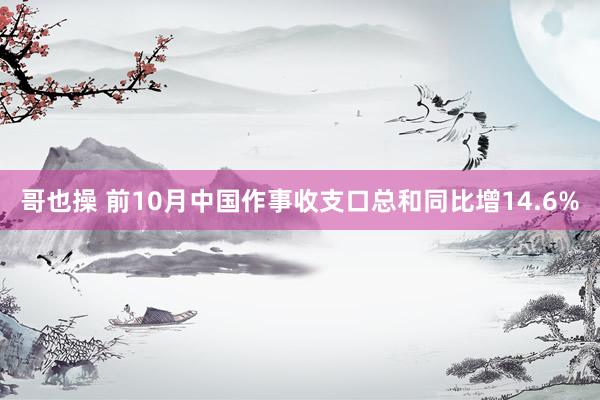 哥也操 前10月中国作事收支口总和同比增14.6%