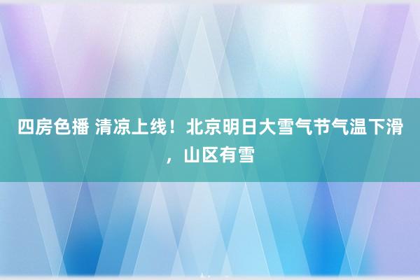 四房色播 清凉上线！北京明日大雪气节气温下滑，山区有雪