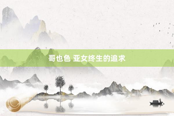 哥也色 亚女终生的追求