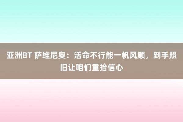 亚洲BT 萨维尼奥：活命不行能一帆风顺，到手照旧让咱们重拾信心