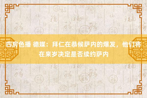 四房色播 德媒：拜仁在恭候萨内的爆发，他们将在来岁决定是否续约萨内