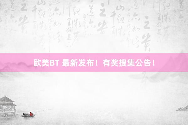 欧美BT 最新发布！有奖搜集公告！