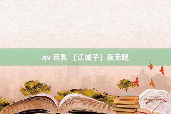 av 巨乳 【江城子】夜无眠
