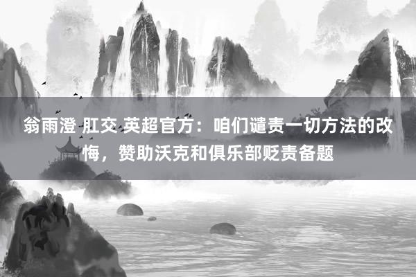 翁雨澄 肛交 英超官方：咱们谴责一切方法的改悔，赞助沃克和俱乐部贬责备题